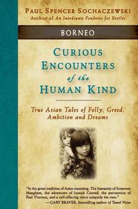 Cover image for Curious Encounters of the Human Kind - Borneo: True Asian Tales of Folly, Greed, Ambition and Dreams