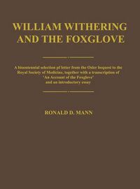 Cover image for William Withering and the Foxglove: A bicentennial selection of letters from the Osler bequest to the Royal Society of Medicine, together with a transcription of "An Account of the Foxglove' and an introductory essay