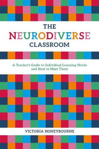 Cover image for The Neurodiverse Classroom: A Teacher's Guide to Individual Learning Needs and How to Meet Them