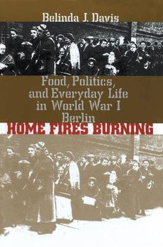 Cover image for Home Fires Burning: Food, Politics, and Everyday Life in World War I Berlin