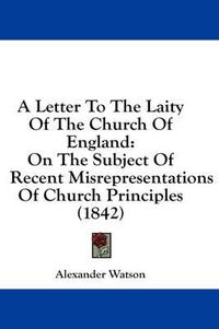 Cover image for A Letter to the Laity of the Church of England: On the Subject of Recent Misrepresentations of Church Principles (1842)