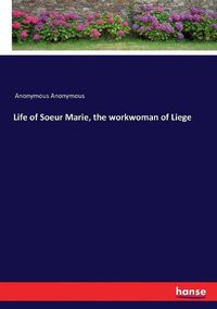 Cover image for Life of Soeur Marie, the workwoman of Liege