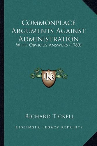 Commonplace Arguments Against Administration: With Obvious Answers (1780)