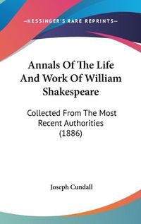 Cover image for Annals of the Life and Work of William Shakespeare: Collected from the Most Recent Authorities (1886)