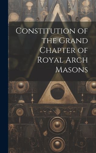 Cover image for Constitution of the Grand Chapter of Royal Arch Masons