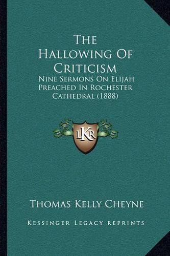 The Hallowing of Criticism: Nine Sermons on Elijah Preached in Rochester Cathedral (1888)