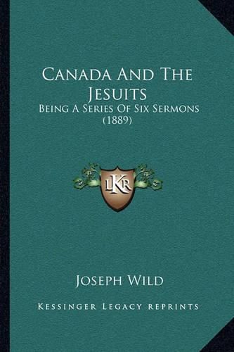 Canada and the Jesuits: Being a Series of Six Sermons (1889)