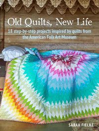 Cover image for Old Quilts, New Life: 18 Step-by-Step Projects Inspired by Quilts from the American Folk Art Museum