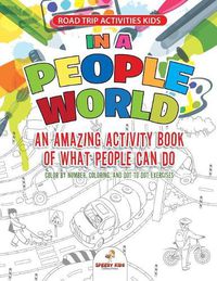 Cover image for Road Trip Activities Kids. In a People World: An Amazing Activity Book of What People Can Do. Color by number, Coloring, and Dot to Dot Exercises