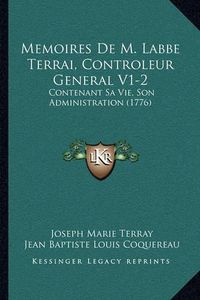 Cover image for Memoires de M. Labbe Terrai, Controleur General V1-2: Contenant Sa Vie, Son Administration (1776)