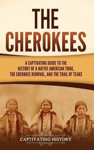 Cover image for The Cherokees: A Captivating Guide to the History of a Native American Tribe, the Cherokee Removal, and the Trail of Tears