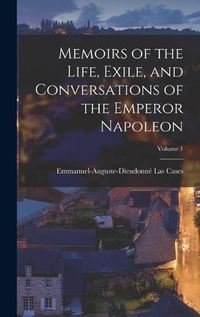 Cover image for Memoirs of the Life, Exile, and Conversations of the Emperor Napoleon; Volume 1