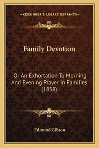 Cover image for Family Devotion: Or an Exhortation to Morning and Evening Prayer in Families (1858)