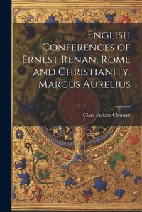 Cover image for English Conferences of Ernest Renan. Rome and Christianity. Marcus Aurelius