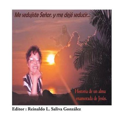 Cover image for Me Sedujiste Senor. y Me Deje Seducir...: Historia de Un Alma Enamorada de Jesus.