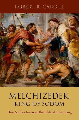 Melchizedek, King of Sodom: How Scribes Invented the Biblical Priest-King