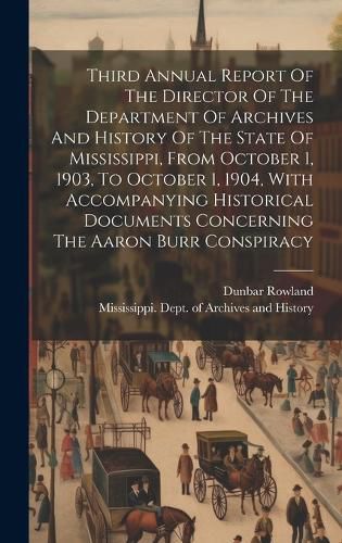 Cover image for Third Annual Report Of The Director Of The Department Of Archives And History Of The State Of Mississippi, From October 1, 1903, To October 1, 1904, With Accompanying Historical Documents Concerning The Aaron Burr Conspiracy