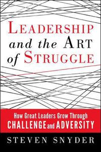 Cover image for Leadership and the Art of Struggle: How Great Leaders Grow Through Challenge and Adversity