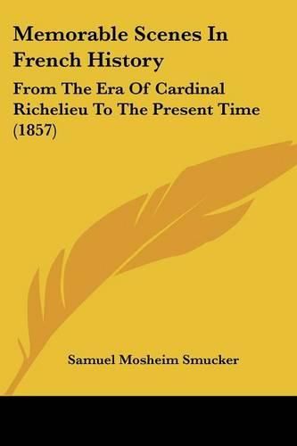 Memorable Scenes In French History: From The Era Of Cardinal Richelieu To The Present Time (1857)