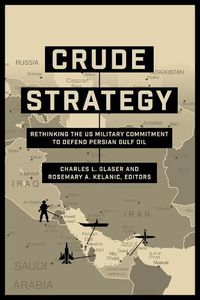 Cover image for Crude Strategy: Rethinking the US Military Commitment to Defend Persian Gulf Oil