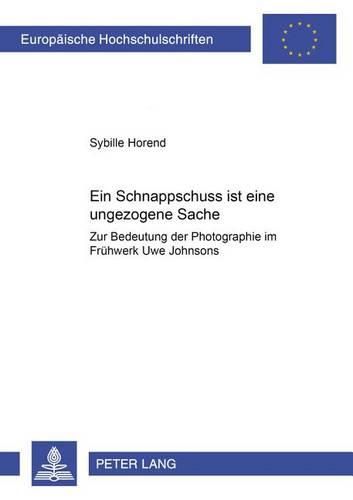 Cover image for Ein Schnappschuss Ist Eine Ungezogene Sache: Zur Bedeutung Der Photographie Im Fruehwerk Uwe Johnsons