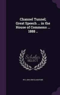 Cover image for Channel Tunnel; Great Speech ... in the House of Commons ... 1888 ..