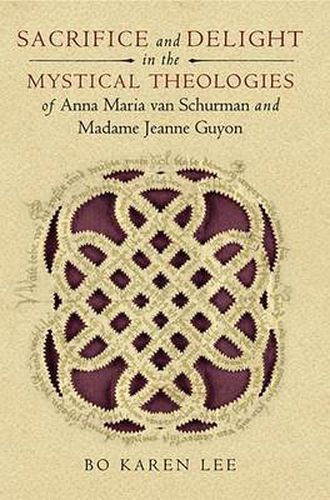 Cover image for Sacrifice and Delight in the Mystical Theologies of Anna Maria van Schurman and Madame Jeanne Guyon