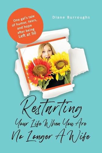 Cover image for Restarting Your Life When You Are No Longer A Wife: One gal's tale of humor, tears, and hope after being Left at 50