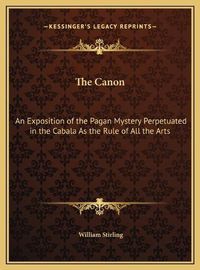 Cover image for The Canon: An Exposition of the Pagan Mystery Perpetuated in the Cabala as the Rule of All the Arts