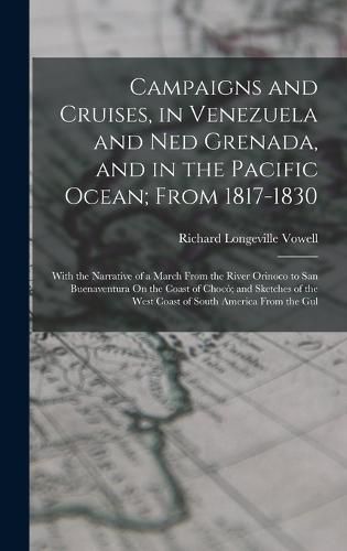 Cover image for Campaigns and Cruises, in Venezuela and Ned Grenada, and in the Pacific Ocean; From 1817-1830