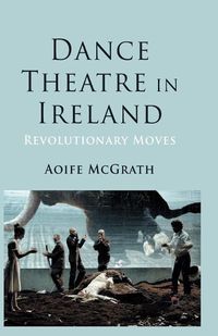 Cover image for Dance Theatre in Ireland: Revolutionary Moves