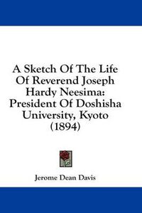 Cover image for A Sketch of the Life of Reverend Joseph Hardy Neesima: President of Doshisha University, Kyoto (1894)