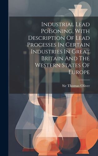 Industrial Lead Poisoning, With Description Of Lead Processes In Certain Industries In Great Britain And The Western States Of Europe