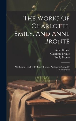 The Works Of Charlotte, Emily, And Anne Bronte