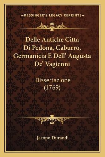 Cover image for Delle Antiche Citta Di Pedona, Caburro, Germanicia E Dell' Augusta de' Vagienni: Dissertazione (1769)