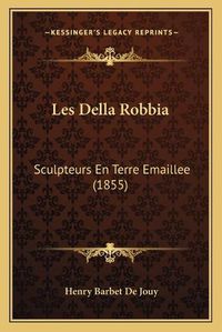 Cover image for Les Della Robbia: Sculpteurs En Terre Emaillee (1855)