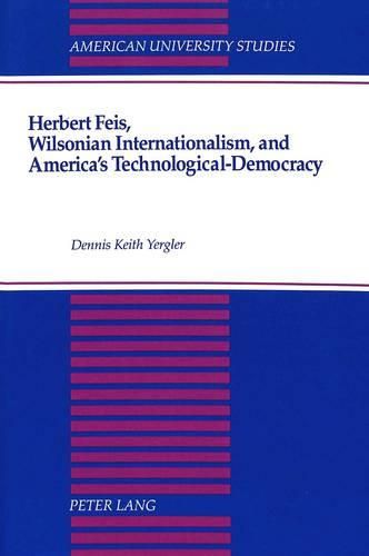 Cover image for Herbert Feis, Wilsonian Internationalism, and America's Technological-Democracy