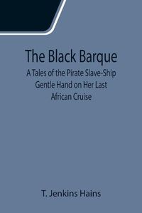 Cover image for The Black Barque; A Tales of the Pirate Slave-Ship Gentle Hand on Her Last African Cruise