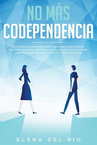 Cover image for No mas codependencia: Estrategias de desprendimiento saludables para romper patrones. Descubre como dejar de angustiarse con relaciones codependientes, obsesivas, de celos y abuso narcisista