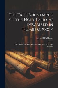 Cover image for The True Boundaries of the Holy Land, As Described in Numbers Xxxiv