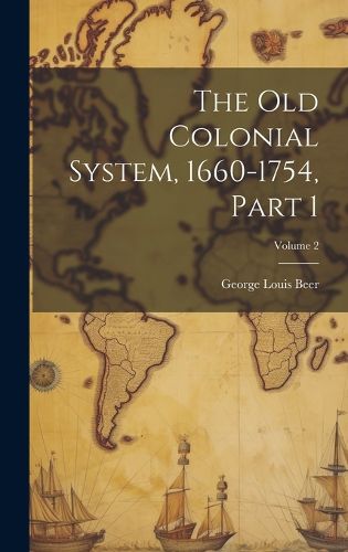 Cover image for The Old Colonial System, 1660-1754, Part 1; Volume 2