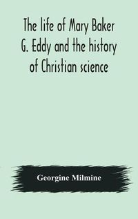 Cover image for The life of Mary Baker G. Eddy and the history of Christian science