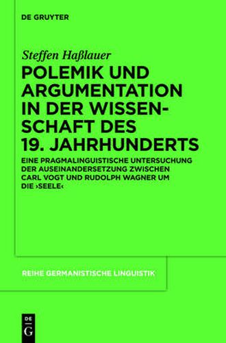 Polemik Und Argumentation in Der Wissenschaft Des 19. Jahrhunderts: Eine Pragmalinguistische Untersuchung Der Auseinandersetzung Zwischen Carl Vogt Und Rudolph Wagner Um Die 'Seele