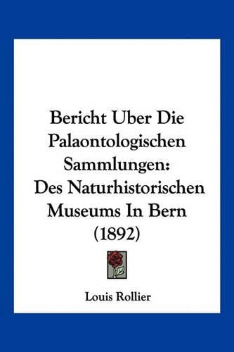 Bericht Uber Die Palaontologischen Sammlungen: Des Naturhistorischen Museums in Bern (1892)