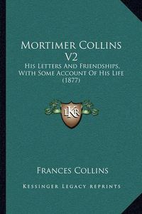 Cover image for Mortimer Collins V2: His Letters and Friendships, with Some Account of His Life (1877)