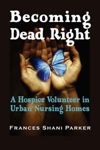 Cover image for Becoming Dead Right: A Hospice Volunteer in Urban Nursing Homes