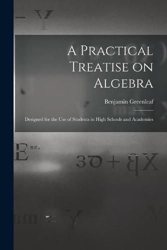 Cover image for A Practical Treatise on Algebra: Designed for the Use of Students in High Schools and Academies