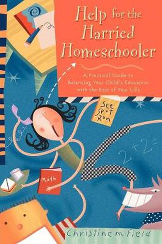 Help for the Harried Homeschooler: A Practical Guide to Balancing Your Child's Education with the Rest of Your Life