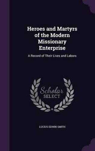 Cover image for Heroes and Martyrs of the Modern Missionary Enterprise: A Record of Their Lives and Labors