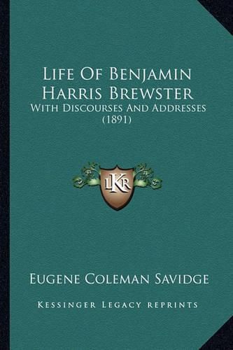 Life of Benjamin Harris Brewster Life of Benjamin Harris Brewster: With Discourses and Addresses (1891) with Discourses and Addresses (1891)